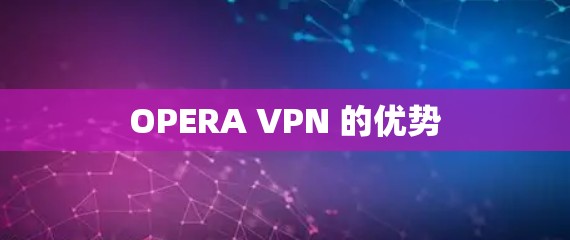 OPERA VPN 的优势 OPERA VPN 的优势