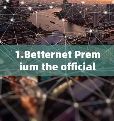 1.Betternet Premium the official site) 1.Betternet Premium the official site)