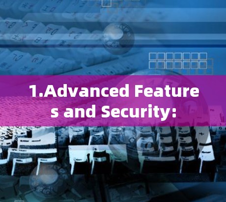1.Advanced Features and Security: 1.Advanced Features and Security: