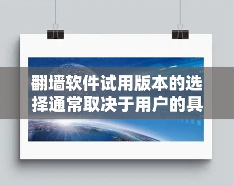 翻墙软件试用版本的选择通常取决于用户的具体需求和预算。以下是一些常见的翻墙软件及其试用版本推荐 翻墙软件试用版本的选择通常取决于用户的具体需求和预算。以下是一些常见的翻墙软件及其试用版本推荐