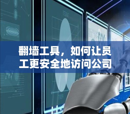 翻墙工具,如何让员工更安全地访问公司网络?线路优化分析与解决方案 翻墙工具,如何让员工更安全地访问公司网络?线路优化分析与解决方案