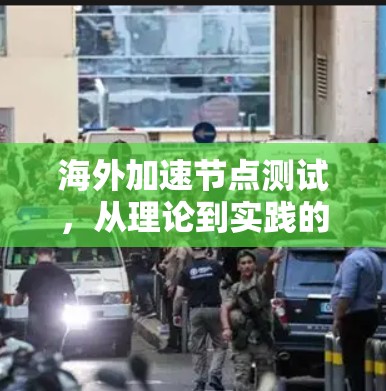 海外加速节点测试，从理论到实践的评估与优化