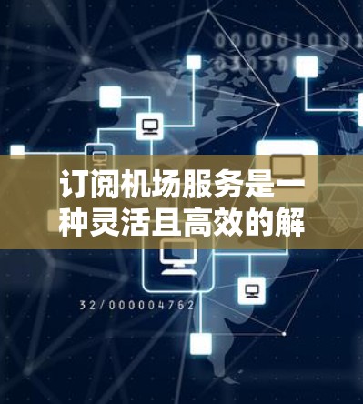 订阅机场服务是一种灵活且高效的解决方案，能够满足客户多种需求。以下是对此问题的分步解释