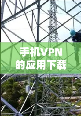 手机VPN的应用下载可以通过以下几种方式实现 手机VPN的应用下载可以通过以下几种方式实现