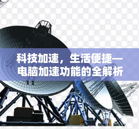 科技加速,生活便捷—电脑加速功能的全解析 科技加速,生活便捷—电脑加速功能的全解析