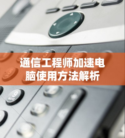 通信工程师加速电脑使用方法解析