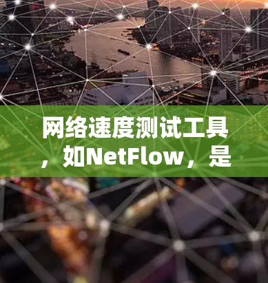 网络速度测试工具,如NetFlow,是一个易于使用的在线工具,帮助用户评估和优化网络速度。以下是详细的步骤和建议 网络速度测试工具,如NetFlow,是一个易于使用的在线工具,帮助用户评估和优化网络速度。以下是详细的步骤和建议