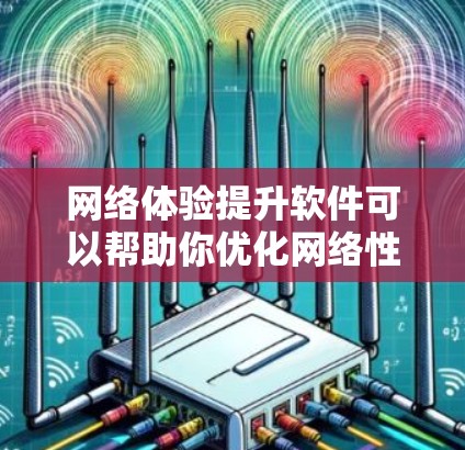 网络体验提升软件可以帮助你优化网络性能,减少延迟,提高连接速度,以及防止网络攻击和恶意软件。以下是一些常用的网络体验提升软件及其基本功能,供你参考 网络体验提升软件可以帮助你优化网络性能,减少延迟,提高连接速度,以及防止网络攻击和恶意软件。以下是一些常用的网络体验提升软件及其基本功能,供你参考