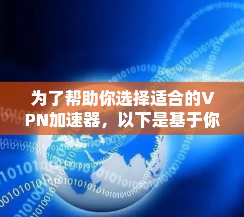 为了帮助你选择适合的VPN加速器,以下是基于你的需求进行的系统分析和推荐 为了帮助你选择适合的VPN加速器,以下是基于你的需求进行的系统分析和推荐