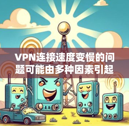 VPN连接速度变慢的问题可能由多种因素引起，包括加密设置、网络环境、服务器环境以及VPN服务本身的问题。以下是一些可能的原因和解决方法
