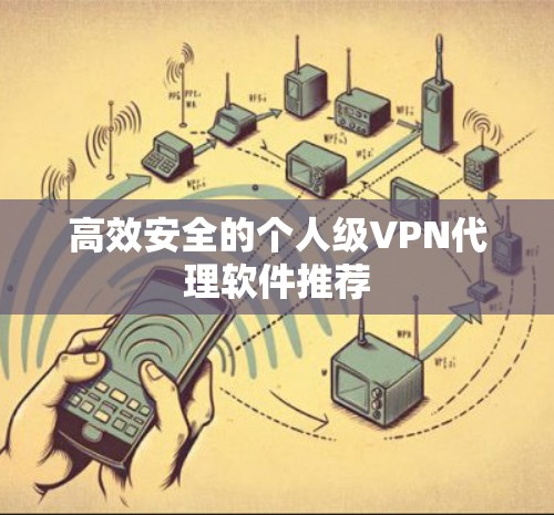 高效安全的个人级VPN代理软件推荐 高效安全的个人级VPN代理软件推荐
