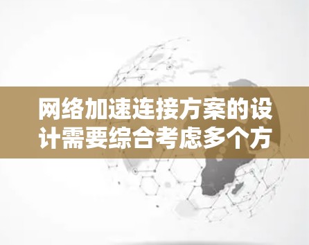 网络加速连接方案的设计需要综合考虑多个方面，以满足用户需求并保持高效率和可靠性。以下是一个结构化的解决方案