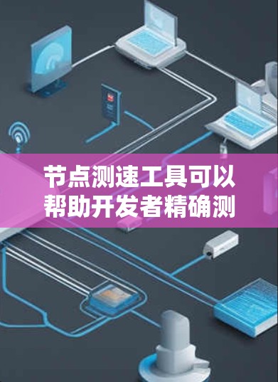 节点测速工具可以帮助开发者精确测量代码的执行时间，从而优化代码性能。以下是一个详细的步骤指南，帮助您使用节点测速工具
