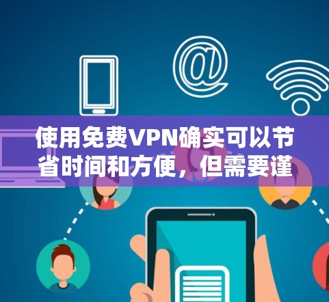 使用免费VPN确实可以节省时间和方便,但需要谨慎使用,确保安全性和合法性。以下是一个简要的免费VPN使用指南 使用免费VPN确实可以节省时间和方便,但需要谨慎使用,确保安全性和合法性。以下是一个简要的免费VPN使用指南