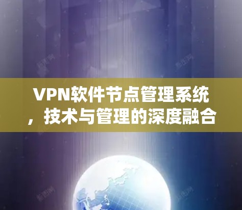VPN软件节点管理系统,技术与管理的深度融合 VPN软件节点管理系统,技术与管理的深度融合