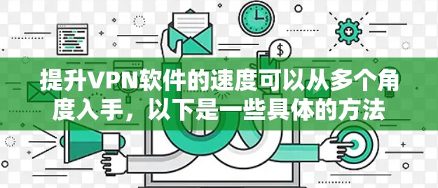 提升VPN软件的速度可以从多个角度入手,以下是一些具体的方法 提升VPN软件的速度可以从多个角度入手,以下是一些具体的方法
