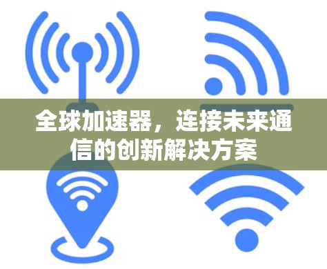 全球加速器,连接未来通信的创新解决方案 全球加速器,连接未来通信的创新解决方案