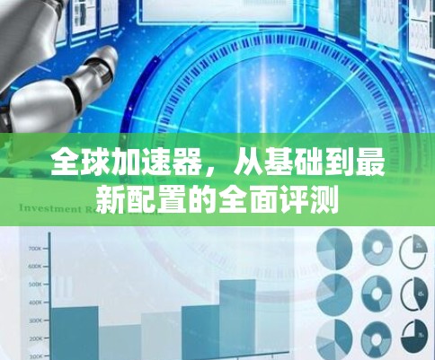 全球加速器,从基础到最新配置的全面评测 全球加速器,从基础到最新配置的全面评测