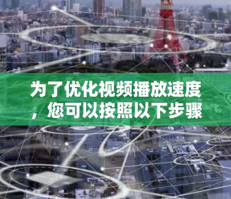 为了优化视频播放速度,您可以按照以下步骤进行 为了优化视频播放速度,您可以按照以下步骤进行