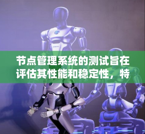 节点管理系统的测试旨在评估其性能和稳定性,特别是在节点创建、连接、删除和数据传输方面。以下是对测试的具体步骤和方法 节点管理系统的测试旨在评估其性能和稳定性,特别是在节点创建、连接、删除和数据传输方面。以下是对测试的具体步骤和方法