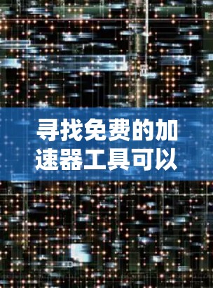 寻找免费的加速器工具可以是一个很好的实践,可以帮助你了解网络加载速度和性能优化。以下是一些推荐的免费加速器工具,它们可以帮助你评估和优化网页加载速度 寻找免费的加速器工具可以是一个很好的实践,可以帮助你了解网络加载速度和性能优化。以下是一些推荐的免费加速器工具,它们可以帮助你评估和优化网页加载速度