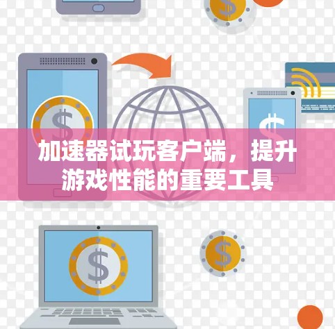 加速器试玩客户端，提升游戏性能的重要工具