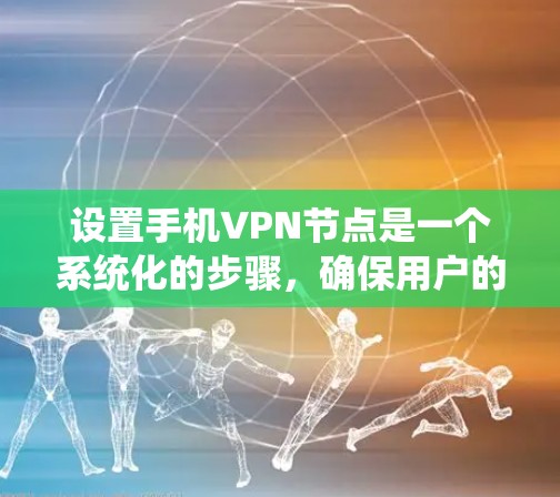 设置手机<strong>VPN节点</strong>是一个系统化的步骤，确保用户的安全。以下是一个清晰的指南，帮助您逐步实现