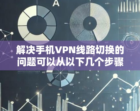 解决手机VPN线路切换的问题可以从以下几个步骤进行 解决手机VPN线路切换的问题可以从以下几个步骤进行