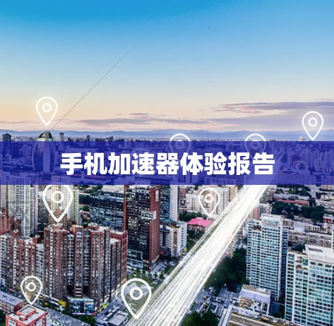 手机加速器体验报告 手机加速器体验报告