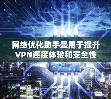 网络优化助手是用于提升VPN连接体验和安全性的重要工具。以下是使用网络优化助手的关键步骤和建议 网络优化助手是用于提升VPN连接体验和安全性的重要工具。以下是使用网络优化助手的关键步骤和建议