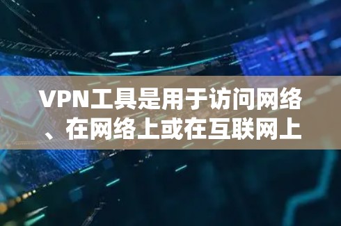 VPN工具是用于访问网络、在网络上或在互联网上的工具，它们通过虚拟连接来实现访问，但不直接连接任何服务器。以下是关于VPN工具的系统介绍，包括 Tor、VPN软件、应用程序、代币和虚拟机的详细指南