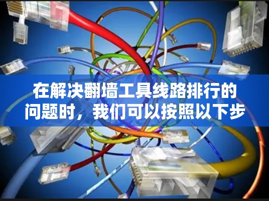 在解决翻墙工具线路排行的问题时，我们可以按照以下步骤进行