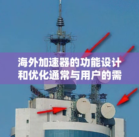 海外加速器的功能设计和优化通常与用户的需求和市场环境密切相关。以下是对海外加速器功能进行的初步分析和分类 海外加速器的功能设计和优化通常与用户的需求和市场环境密切相关。以下是对海外加速器功能进行的初步分析和分类