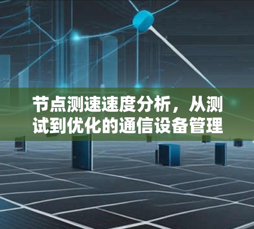 节点测速速度分析，从测试到优化的通信设备管理