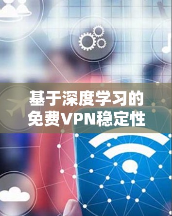基于深度学习的免费VPN稳定性检测