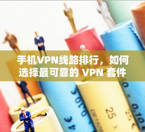 手机VPN线路排行，如何选择最可靠的 VPN 套件