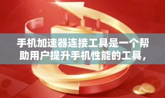 手机加速器连接工具是一个帮助用户提升手机性能的工具,通过连接到手机,自动调整设置和影响运行,需要根据个人需求和使用习惯来选择合适的加速器,以及了解其使用方法和配置选项。以下是详细的步骤指南 手机加速器连接工具是一个帮助用户提升手机性能的工具,通过连接到手机,自动调整设置和影响运行,需要根据个人需求和使用习惯来选择合适的加速器,以及了解其使用方法和配置选项。以下是详细的步骤指南
