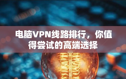 电脑VPN线路排行，你值得尝试的高端选择