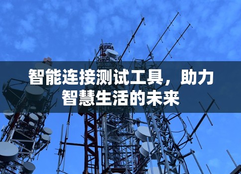 智能连接测试工具,助力智慧生活的未来 智能连接测试工具,助力智慧生活的未来
