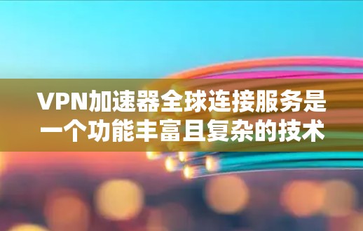 VPN加速器全球连接服务是一个功能丰富且复杂的技术领域,旨在帮助用户在全球范围内连接到高效且安全的VPN服务器。以下是对该领域的一些关键点的总结 VPN加速器全球连接服务是一个功能丰富且复杂的技术领域,旨在帮助用户在全球范围内连接到高效且安全的VPN服务器。以下是对该领域的一些关键点的总结
