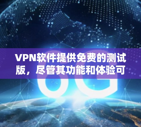 VPN软件提供免费的测试版,尽管其功能和体验可能不如正式版,但以下是一些关键点总结 VPN软件提供免费的测试版,尽管其功能和体验可能不如正式版,但以下是一些关键点总结