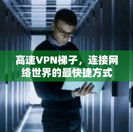 高速VPN梯子，连接网络世界的最快捷方式