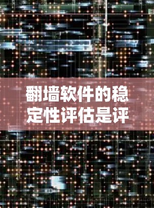 翻墙软件的稳定性评估是评估其运行性能和可靠性的关键步骤。以下是对翻墙软件稳定性的详细分析和建议 翻墙软件的稳定性评估是评估其运行性能和可靠性的关键步骤。以下是对翻墙软件稳定性的详细分析和建议