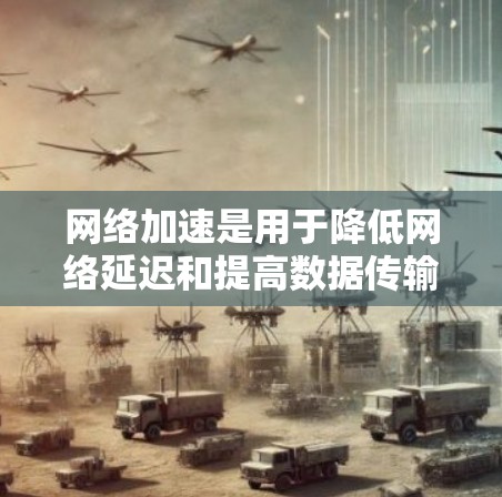 网络加速是用于降低网络延迟和提高数据传输效率的工具。如果你正在寻找免费的网络加速测试,以下是一些常用的免费网络加速工具,你可以根据自己的需求选择使用 网络加速是用于降低网络延迟和提高数据传输效率的工具。如果你正在寻找免费的网络加速测试,以下是一些常用的免费网络加速工具,你可以根据自己的需求选择使用
