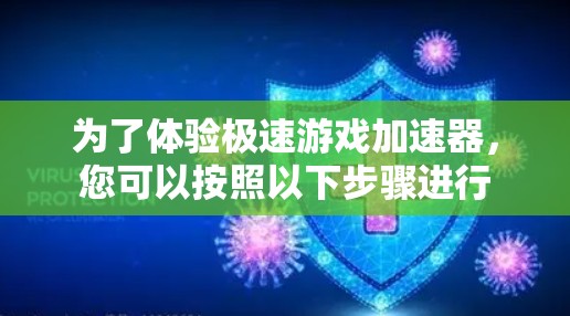 为了体验极速游戏加速器,您可以按照以下步骤进行 为了体验极速游戏加速器,您可以按照以下步骤进行