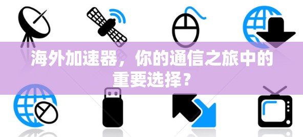 海外加速器,你的通信之旅中的重要选择? 海外加速器,你的通信之旅中的重要选择?