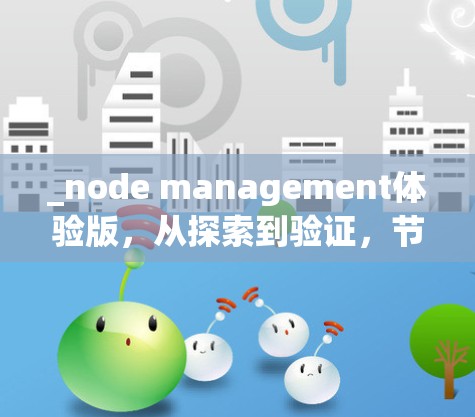 _node management体验版，从探索到验证，节点管理的深度体验