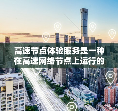 高速节点体验服务是一种在高速网络节点上运行的应用或服务的体验,涉及实时通信、高带宽传输、多设备协同和复杂网络环境。以下是对该概念的详细解释 高速节点体验服务是一种在高速网络节点上运行的应用或服务的体验,涉及实时通信、高带宽传输、多设备协同和复杂网络环境。以下是对该概念的详细解释