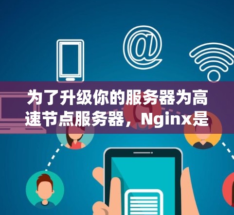 为了升级你的服务器为高速节点服务器，Nginx是一个非常有用的工具，因为它提供了一系列服务器管理功能，如负载均衡、自动故障处理和日志管理。以下是详细的步骤和信息，帮助你更好地利用Nginx