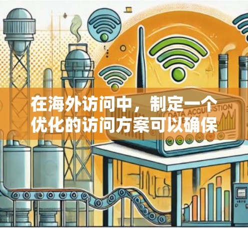 在海外访问中,制定一个优化的访问方案可以确保行程顺利、体验高效。以下是一些优化的访问方案建议,帮助你更好地规划和执行你的海外访问 在海外访问中,制定一个优化的访问方案可以确保行程顺利、体验高效。以下是一些优化的访问方案建议,帮助你更好地规划和执行你的海外访问